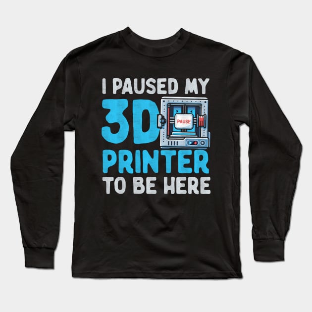 I Paused My 3D Printer To Be Here Long Sleeve T-Shirt by Depot33